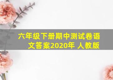 六年级下册期中测试卷语文答案2020年 人教版